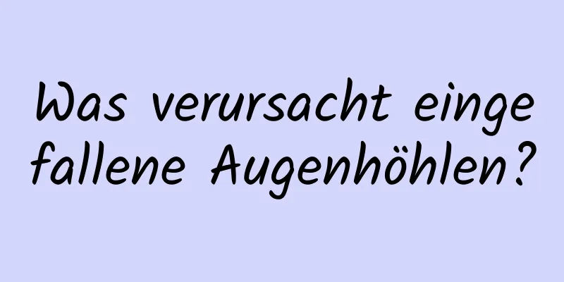 Was verursacht eingefallene Augenhöhlen?