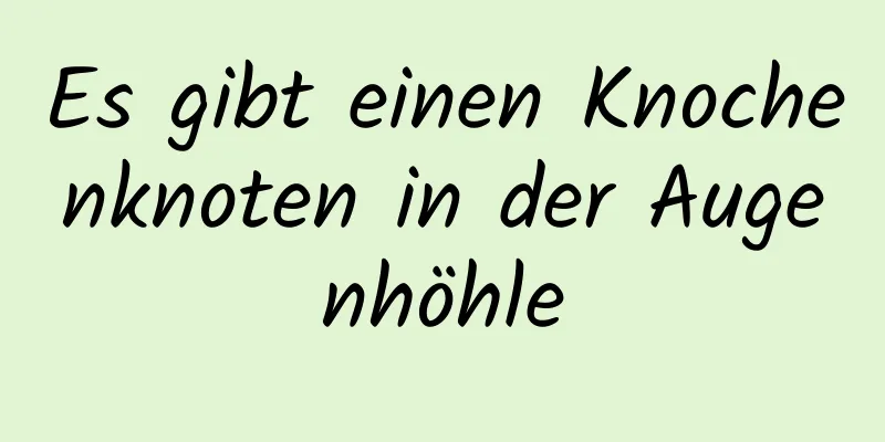 Es gibt einen Knochenknoten in der Augenhöhle