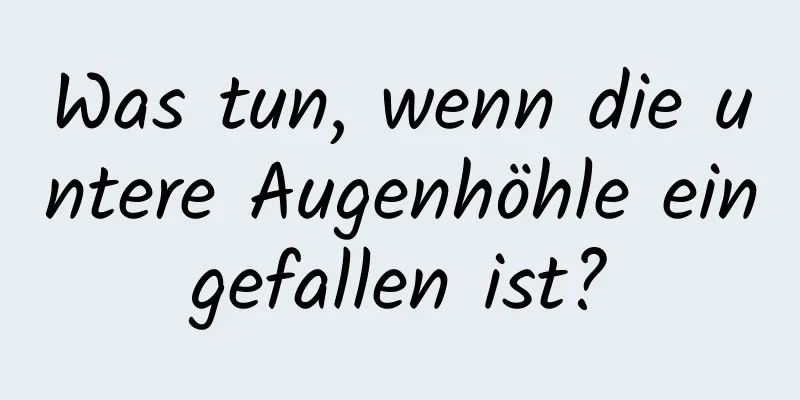 Was tun, wenn die untere Augenhöhle eingefallen ist?
