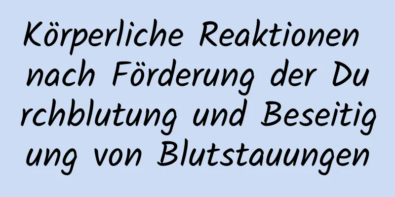 Körperliche Reaktionen nach Förderung der Durchblutung und Beseitigung von Blutstauungen