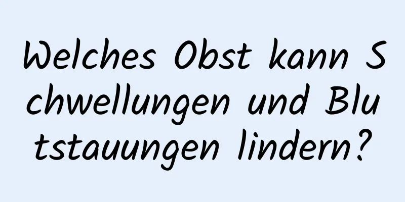 Welches Obst kann Schwellungen und Blutstauungen lindern?