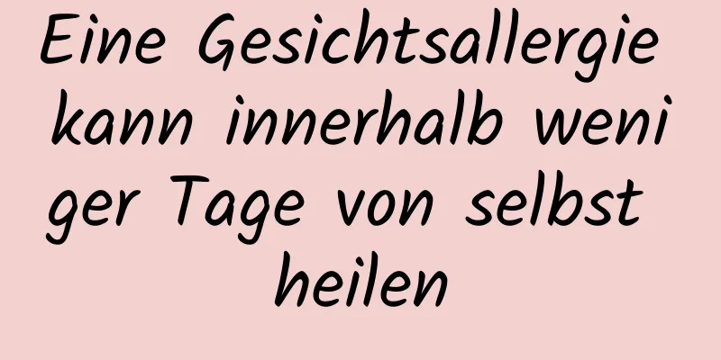 Eine Gesichtsallergie kann innerhalb weniger Tage von selbst heilen