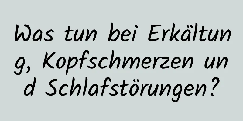 Was tun bei Erkältung, Kopfschmerzen und Schlafstörungen?