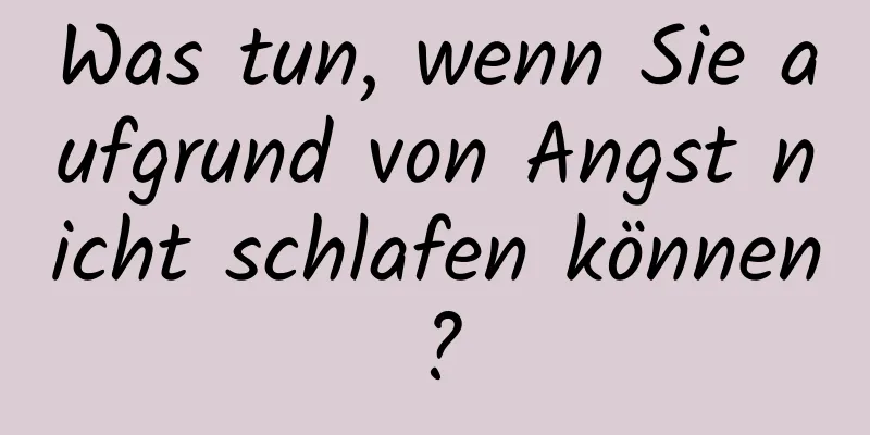 Was tun, wenn Sie aufgrund von Angst nicht schlafen können?