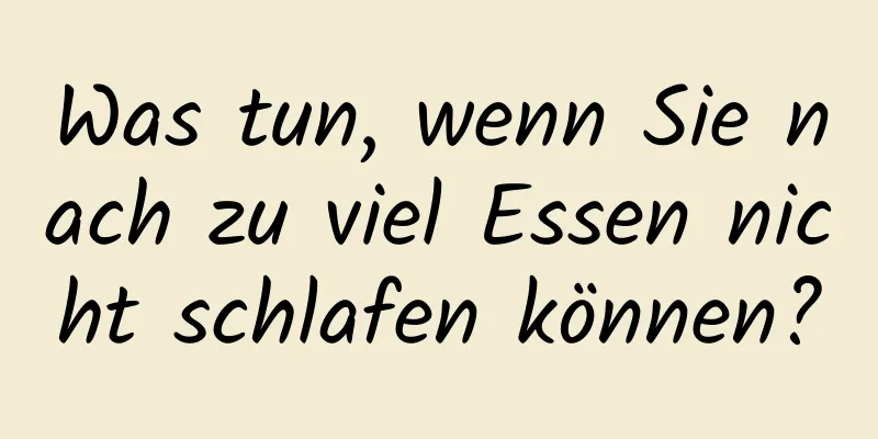 Was tun, wenn Sie nach zu viel Essen nicht schlafen können?