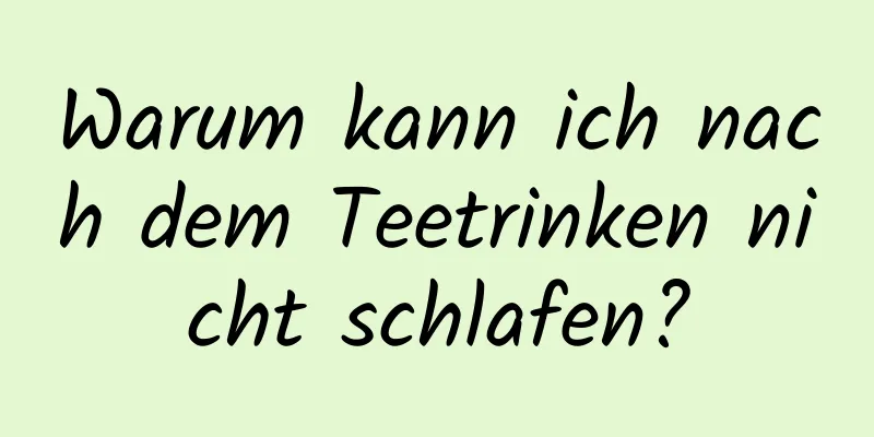 Warum kann ich nach dem Teetrinken nicht schlafen?