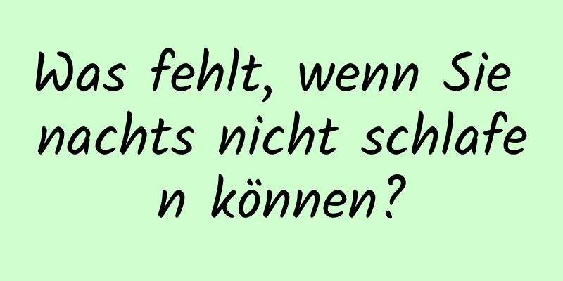 Was fehlt, wenn Sie nachts nicht schlafen können?