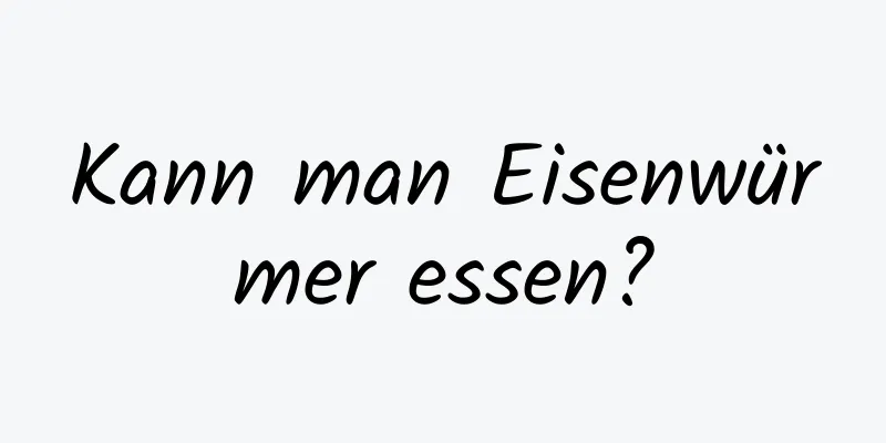Kann man Eisenwürmer essen?