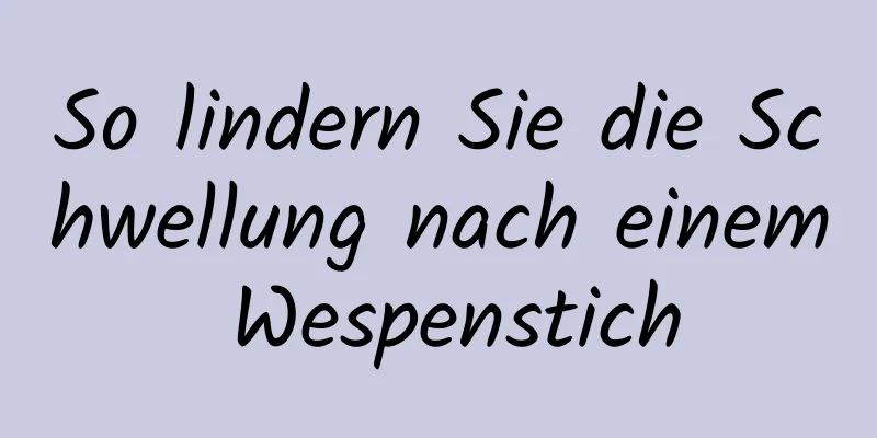 So lindern Sie die Schwellung nach einem Wespenstich