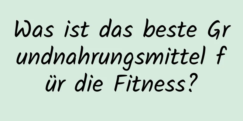 Was ist das beste Grundnahrungsmittel für die Fitness?