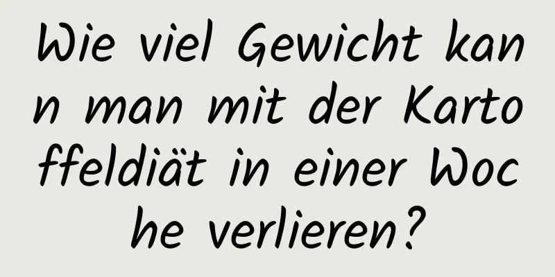 Wie viel Gewicht kann man mit der Kartoffeldiät in einer Woche verlieren?