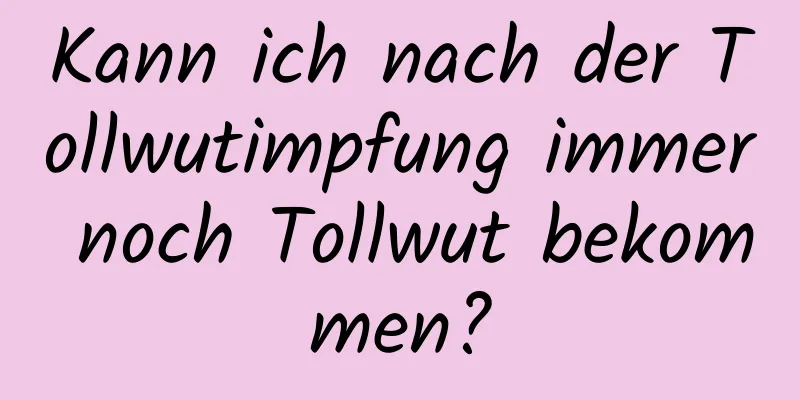 Kann ich nach der Tollwutimpfung immer noch Tollwut bekommen?