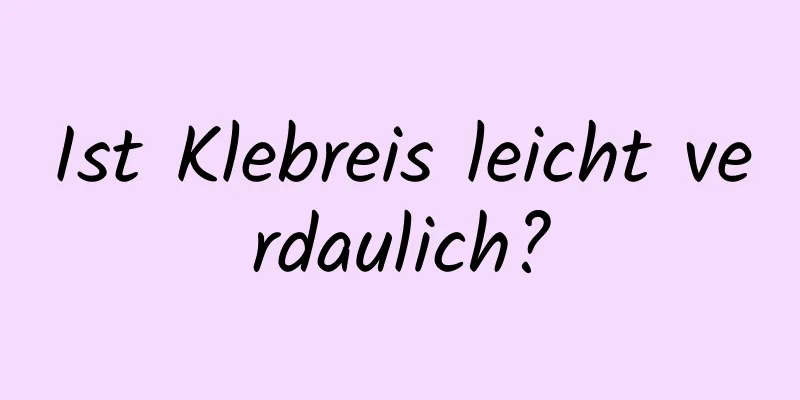 Ist Klebreis leicht verdaulich?