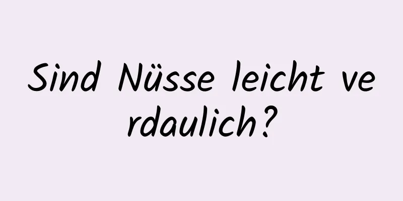 Sind Nüsse leicht verdaulich?