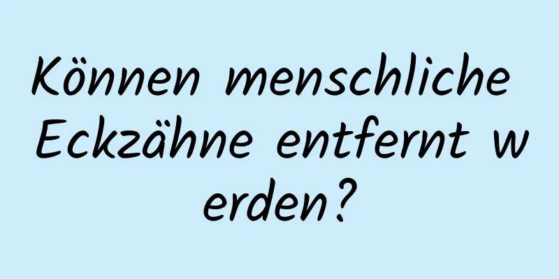 Können menschliche Eckzähne entfernt werden?