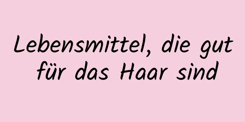 Lebensmittel, die gut für das Haar sind
