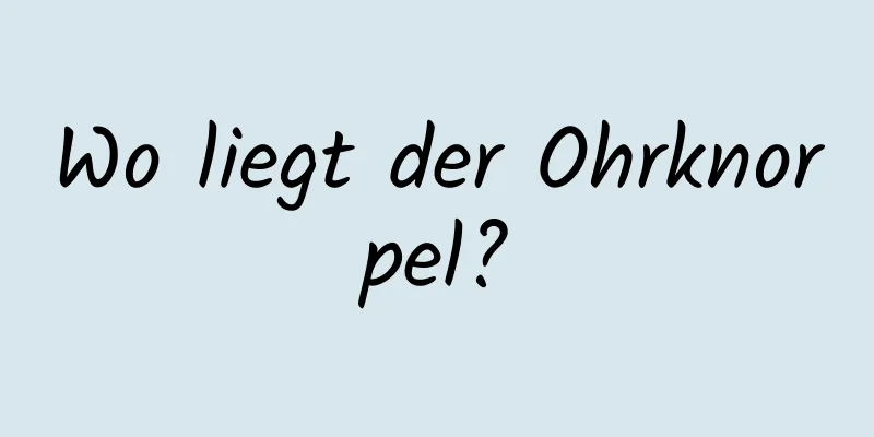 Wo liegt der Ohrknorpel?