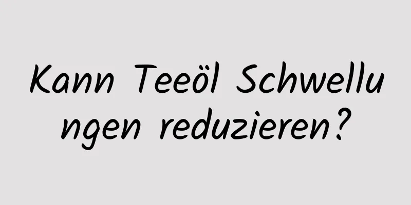Kann Teeöl Schwellungen reduzieren?