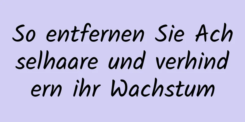 So entfernen Sie Achselhaare und verhindern ihr Wachstum