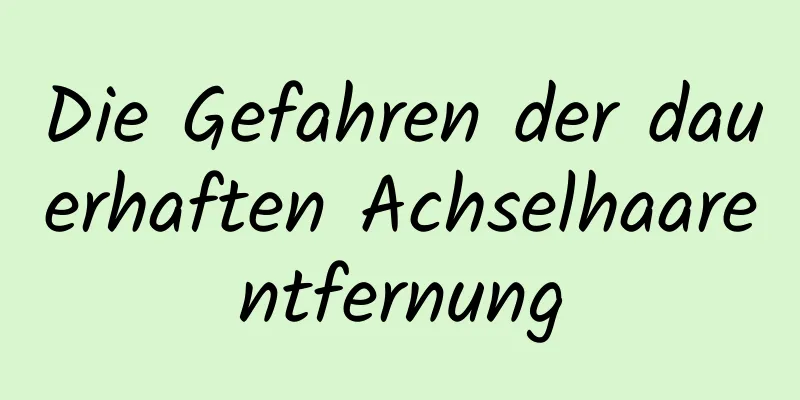 Die Gefahren der dauerhaften Achselhaarentfernung