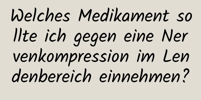 Welches Medikament sollte ich gegen eine Nervenkompression im Lendenbereich einnehmen?
