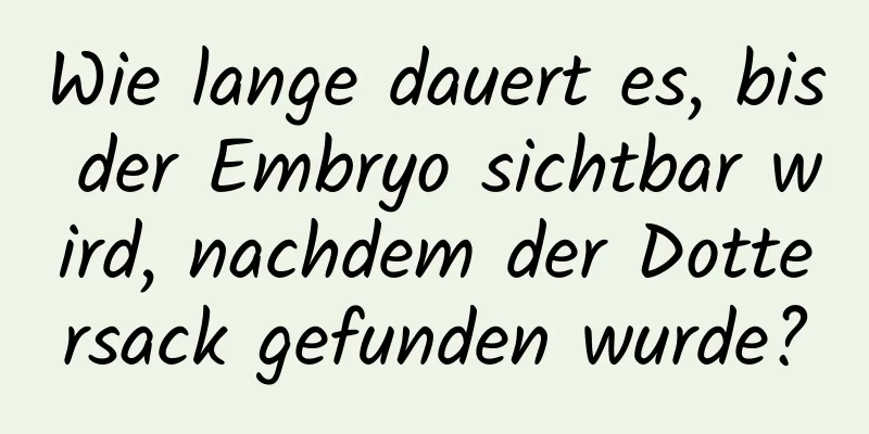 Wie lange dauert es, bis der Embryo sichtbar wird, nachdem der Dottersack gefunden wurde?