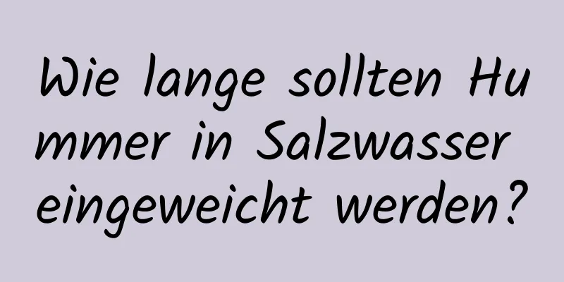 Wie lange sollten Hummer in Salzwasser eingeweicht werden?