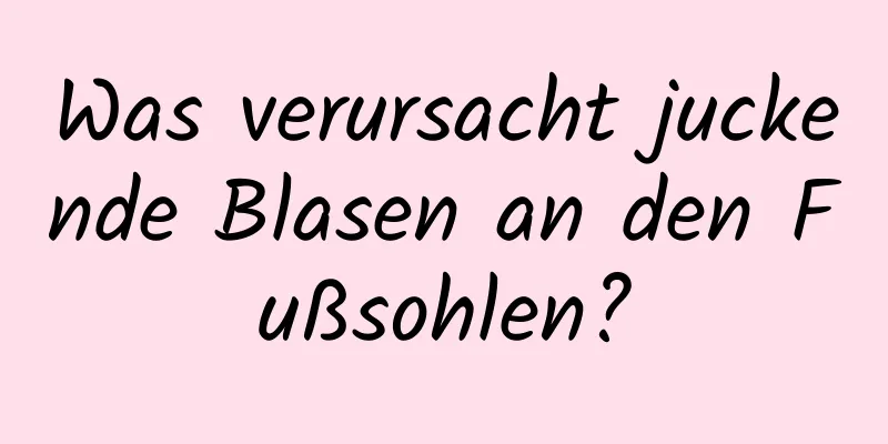 Was verursacht juckende Blasen an den Fußsohlen?