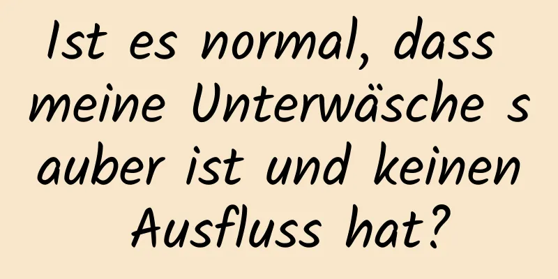 Ist es normal, dass meine Unterwäsche sauber ist und keinen Ausfluss hat?