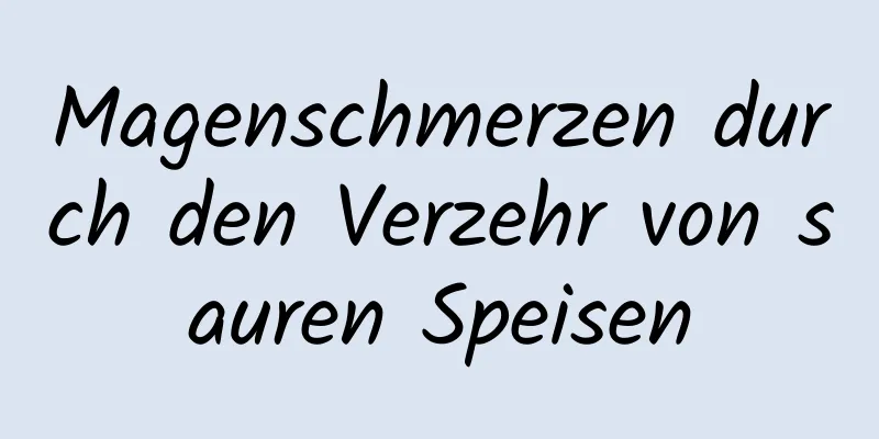 Magenschmerzen durch den Verzehr von sauren Speisen
