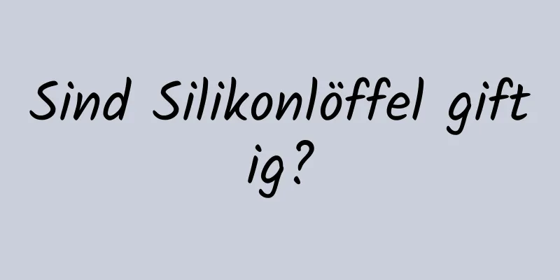 Sind Silikonlöffel giftig?