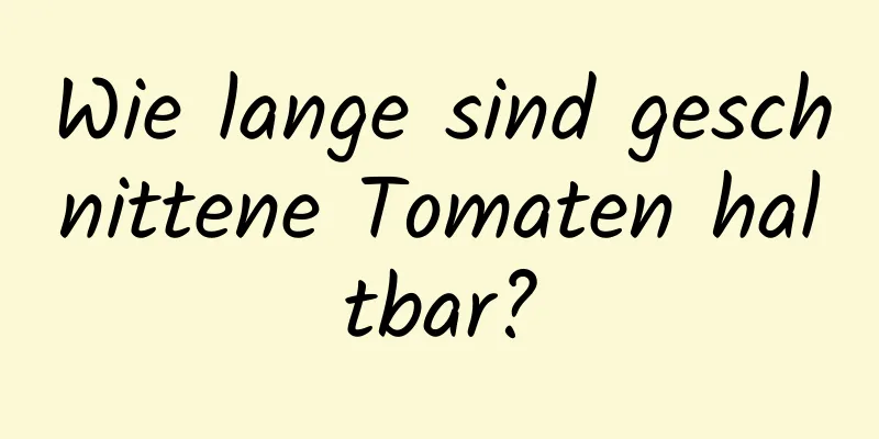 Wie lange sind geschnittene Tomaten haltbar?