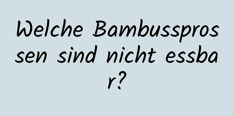 Welche Bambussprossen sind nicht essbar?