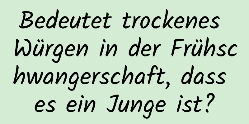 Bedeutet trockenes Würgen in der Frühschwangerschaft, dass es ein Junge ist?