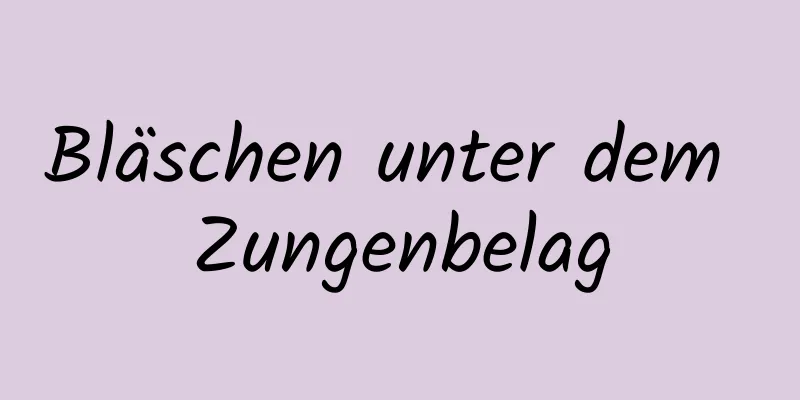 Bläschen unter dem Zungenbelag
