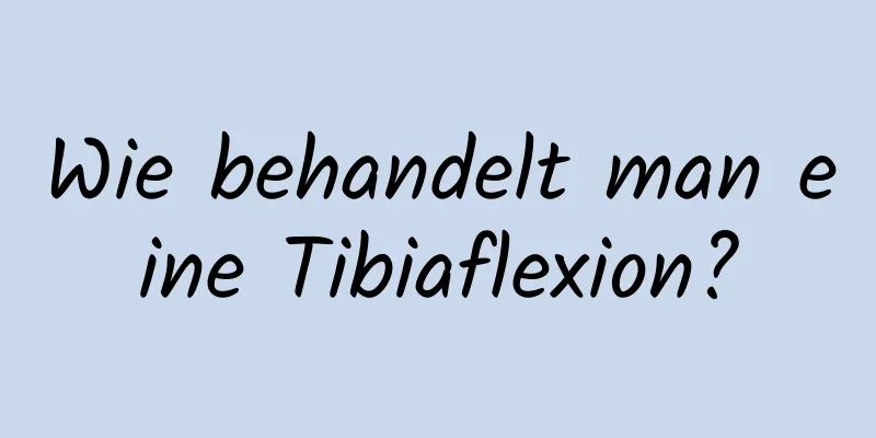 Wie behandelt man eine Tibiaflexion?