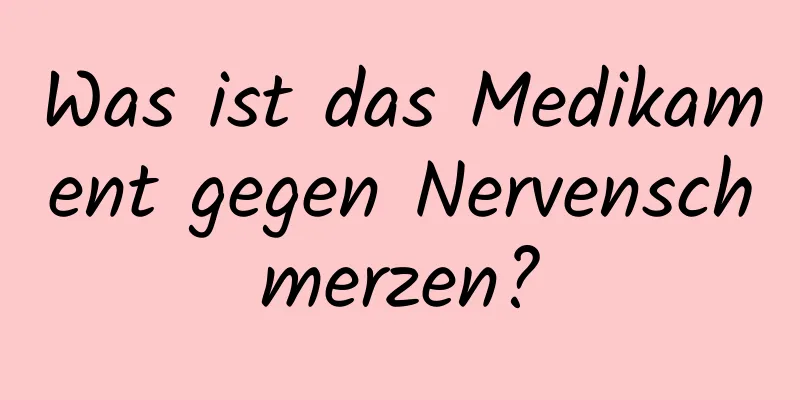 Was ist das Medikament gegen Nervenschmerzen?