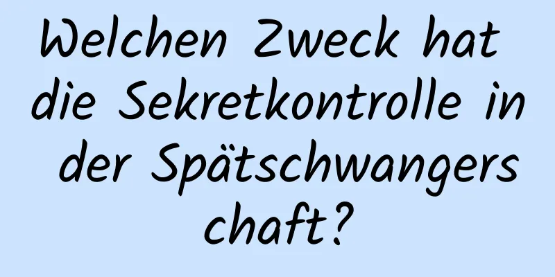Welchen Zweck hat die Sekretkontrolle in der Spätschwangerschaft?