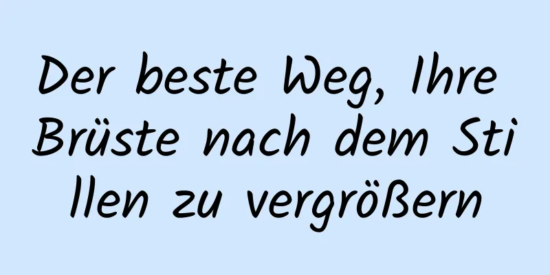 Der beste Weg, Ihre Brüste nach dem Stillen zu vergrößern