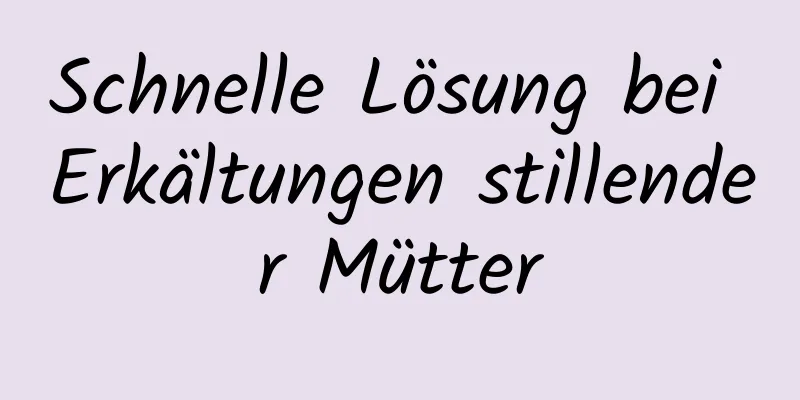 Schnelle Lösung bei Erkältungen stillender Mütter