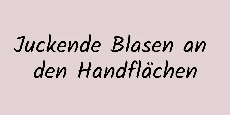 Juckende Blasen an den Handflächen
