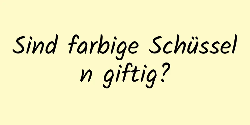 Sind farbige Schüsseln giftig?