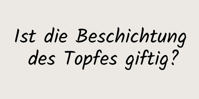 Ist die Beschichtung des Topfes giftig?