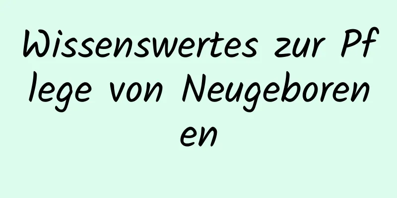 Wissenswertes zur Pflege von Neugeborenen