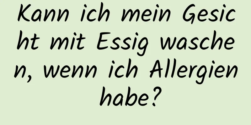 Kann ich mein Gesicht mit Essig waschen, wenn ich Allergien habe?