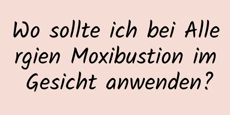 Wo sollte ich bei Allergien Moxibustion im Gesicht anwenden?