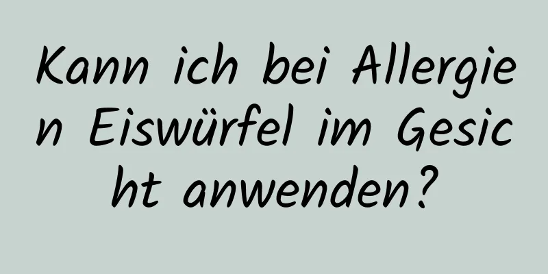 Kann ich bei Allergien Eiswürfel im Gesicht anwenden?