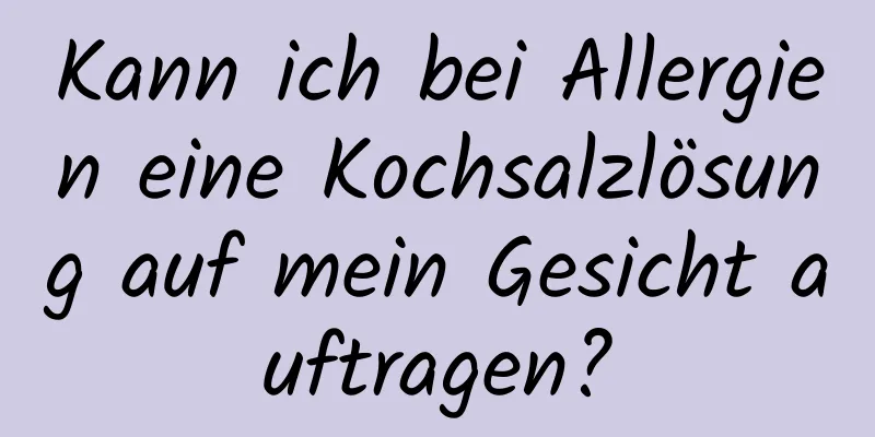Kann ich bei Allergien eine Kochsalzlösung auf mein Gesicht auftragen?