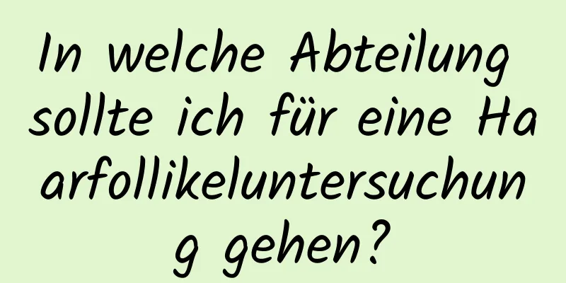 In welche Abteilung sollte ich für eine Haarfollikeluntersuchung gehen?