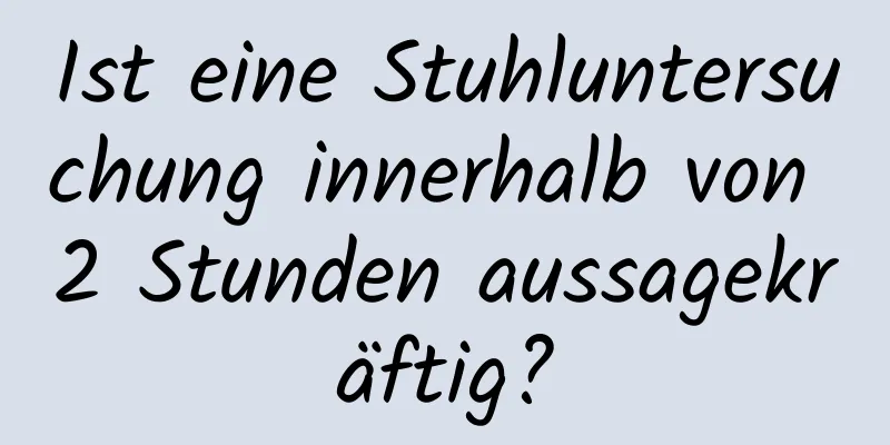 Ist eine Stuhluntersuchung innerhalb von 2 Stunden aussagekräftig?